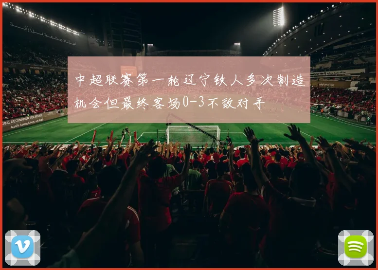 中超联赛第一轮辽宁铁人多次制造机会但最终客场0-3不敌对手