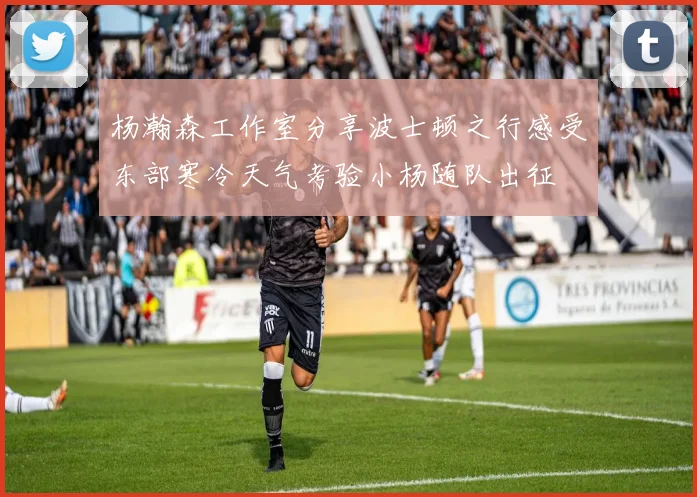 杨瀚森工作室分享波士顿之行感受东部寒冷天气考验小杨随队出征