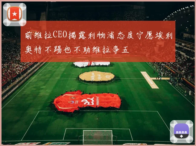 前维拉CEO揭露利物浦态度宁愿埃利奥特不踢也不助维拉争五