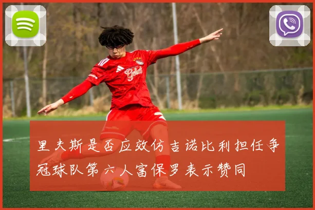 里夫斯是否应效仿吉诺比利担任争冠球队第六人富保罗表示赞同