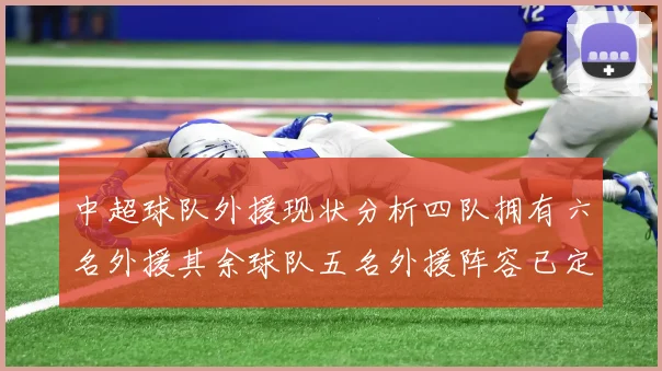 中超球队外援现状分析四队拥有六名外援其余球队五名外援阵容已定