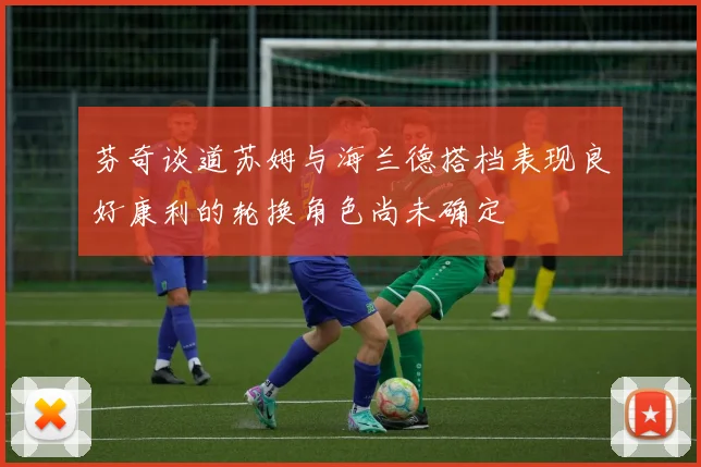 芬奇谈道苏姆与海兰德搭档表现良好康利的轮换角色尚未确定