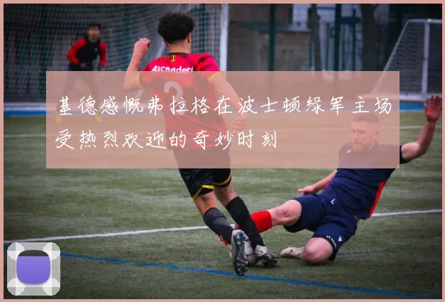 基德感慨弗拉格在波士顿绿军主场受热烈欢迎的奇妙时刻