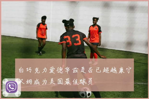 白巧克力爱德华兹是否已超越康宁汉姆成为美国最佳球员