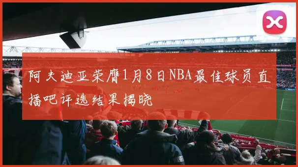 阿夫迪亚荣膺1月8日NBA最佳球员直播吧评选结果揭晓