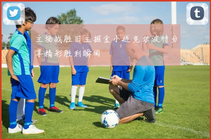 主场战胜旧主掘金小迈克尔波特分享精彩胜利瞬间